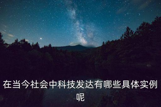 在當今社會中科技發(fā)達有哪些具體實例呢