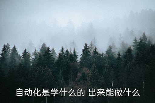自動化核心技術(shù)是什么專業(yè)學的，自動化是學什么的 出來能做什么