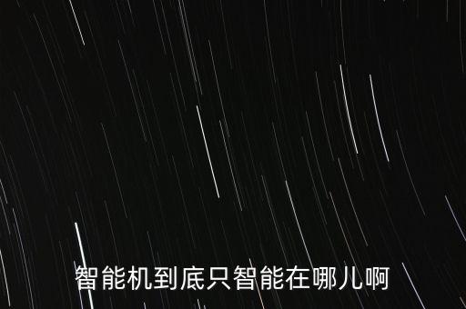 智能機(jī)到底只智能在哪兒啊