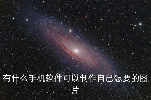 有什么手機軟件可以制作自己想要的圖片