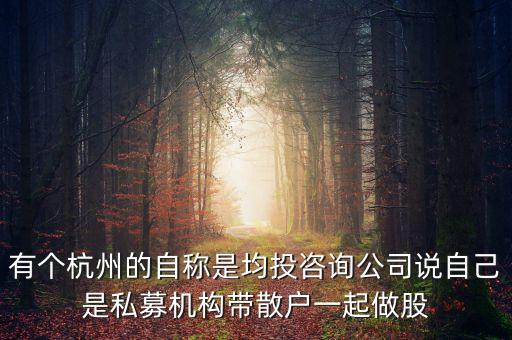 有個杭州的自稱是均投咨詢公司說自己是私募機構(gòu)帶散戶一起做股