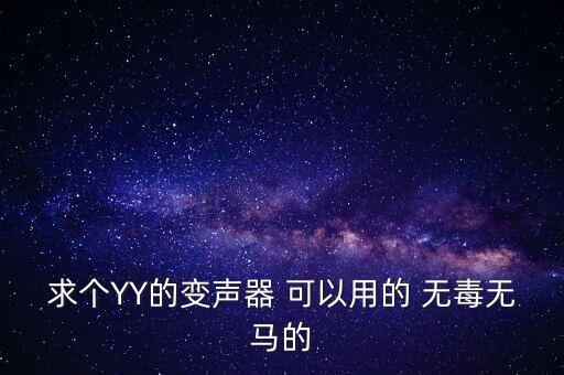 求個(gè)YY的變聲器 可以用的 無(wú)毒無(wú)馬的