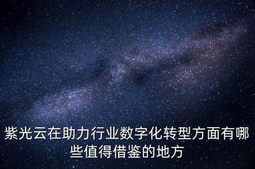 典型的數(shù)字化轉(zhuǎn)型案例，紫光云在助力行業(yè)數(shù)字化轉(zhuǎn)型方面有哪些值得借鑒的地方