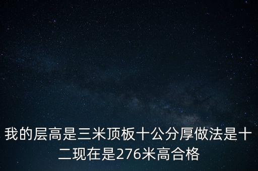我的層高是三米頂板十公分厚做法是十二現在是276米高合格