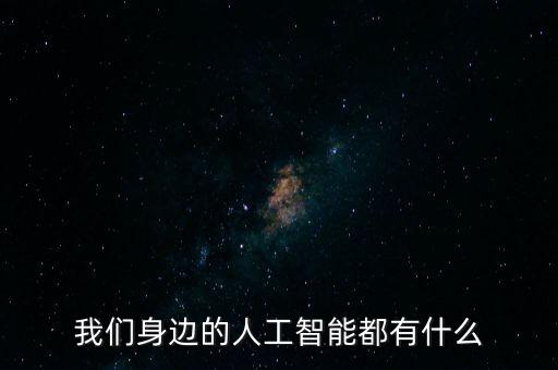我們身邊的人工智能都有什么