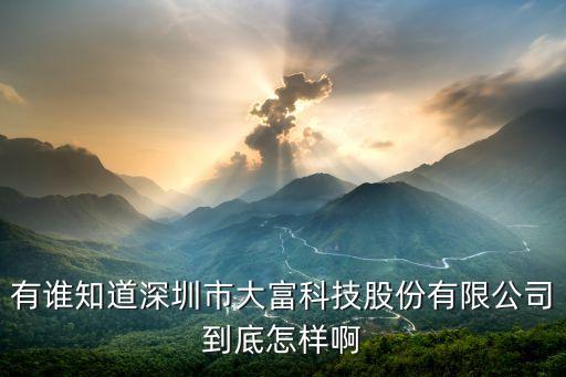 有誰知道深圳市大富科技股份有限公司到底怎樣啊