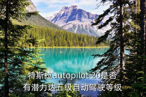 特斯拉autopilot 20是否有潛力達五級自動駕駛等級