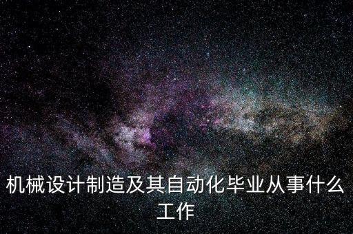 機械設(shè)計制造及其自動化畢業(yè)從事什么工作