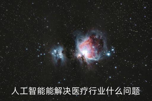 人工智能能解決醫(yī)療行業(yè)什么問(wèn)題