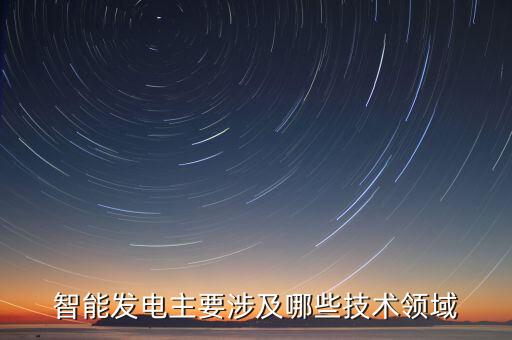 先進技術(shù)研發(fā)和推廣應(yīng)用，智能發(fā)電主要涉及哪些技術(shù)領(lǐng)域
