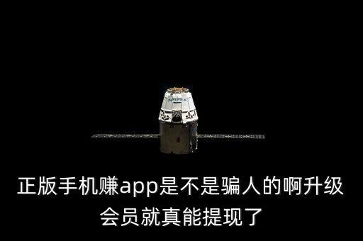 正版手機賺app是不是騙人的啊升級會員就真能提現(xiàn)了
