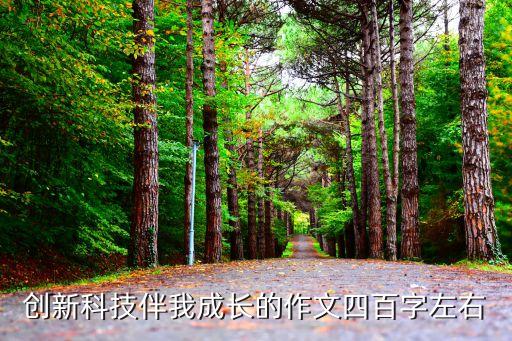 創(chuàng)新科技伴我成長(zhǎng)的作文四百字左右