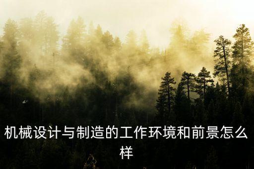 機(jī)械設(shè)計(jì)與制造的工作環(huán)境和前景怎么樣