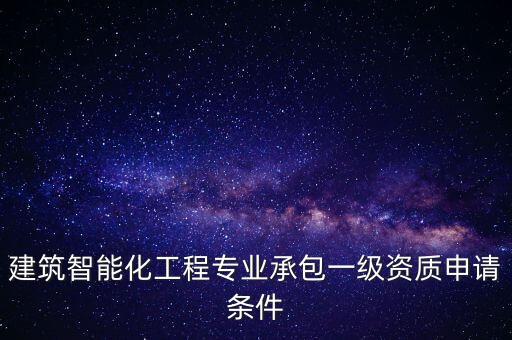 建筑智能化工程專業(yè)承包一級資質(zhì)申請條件