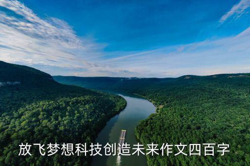 放飛夢(mèng)想科技創(chuàng)造未來作文四百字