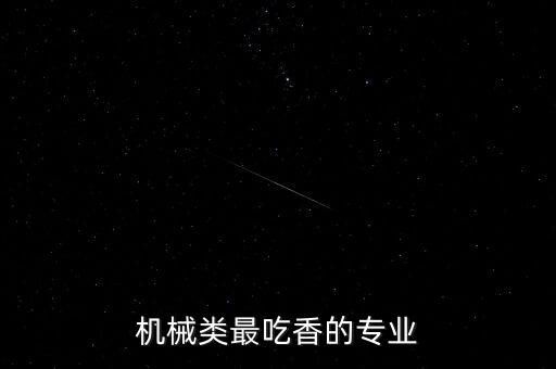 機(jī)械類最吃香的專業(yè)知乎，在學(xué)機(jī)械方面哪個(gè)最好具體點(diǎn)哪個(gè)專業(yè)現(xiàn)在最吃香