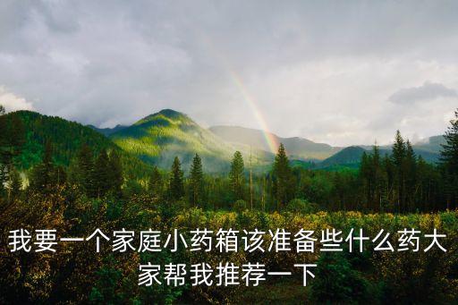 我要一個(gè)家庭小藥箱該準(zhǔn)備些什么藥大家?guī)臀彝扑]一下