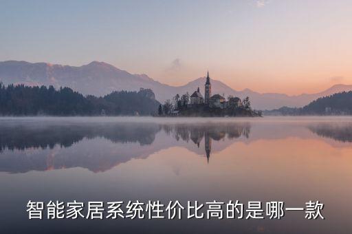 全屋智能系統(tǒng)，智能家居系統(tǒng)性價(jià)比高的是哪一款