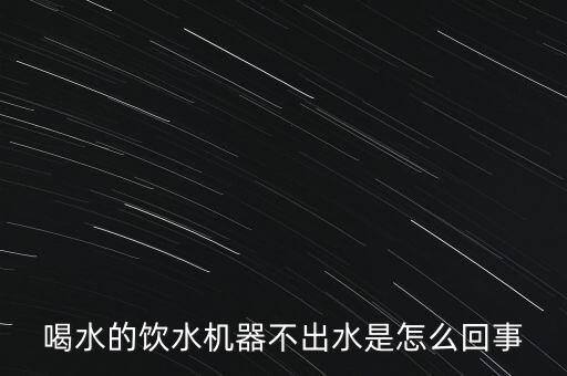 喝水的飲水機(jī)器不出水是怎么回事