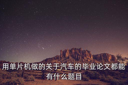 用單片機做的關(guān)于汽車的畢業(yè)論文都能有什么題目