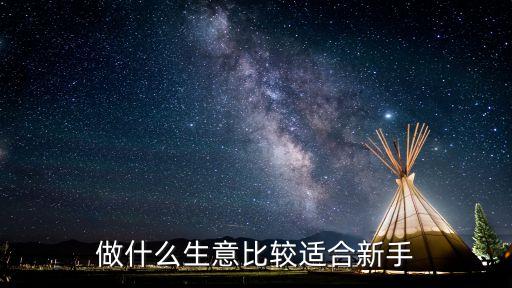 適合新手做的生意，做什么生意比較適合新手