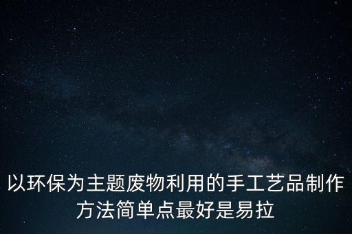 生活廢物利用手工制作大全，生活廢品小制作超簡單不重復(fù)