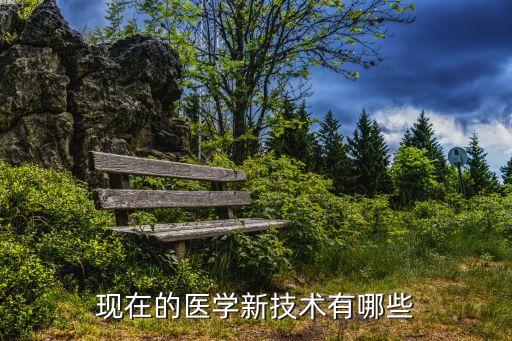 現(xiàn)在的醫(yī)學(xué)新技術(shù)有哪些