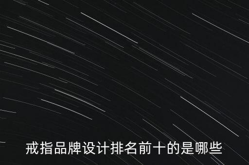 戒指品牌設(shè)計(jì)排名前十的是哪些