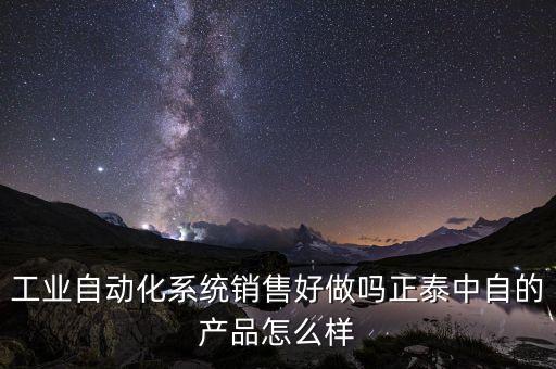 工業(yè)自動化系統(tǒng)銷售好做嗎正泰中自的產品怎么樣