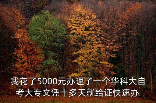 我花了5000元辦理了一個華科大自考大專文憑十多天就給證快速辦