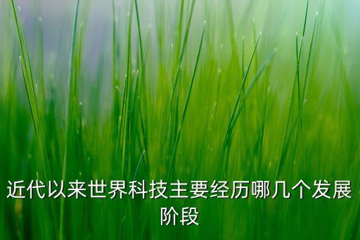 近代以來世界科技主要經(jīng)歷哪幾個發(fā)展階段