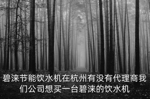 碧淶節(jié)能飲水機(jī)在杭州有沒(méi)有代理商我們公司想買(mǎi)一臺(tái)碧淶的飲水機(jī)