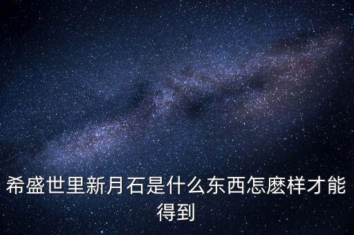 希盛世里新月石是什么東西怎麼樣才能得到