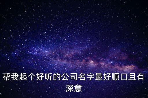 幫我起個好聽的公司名字最好順口且有深意