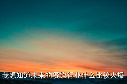我想知道未來的餐飲行業(yè)什么比較火爆