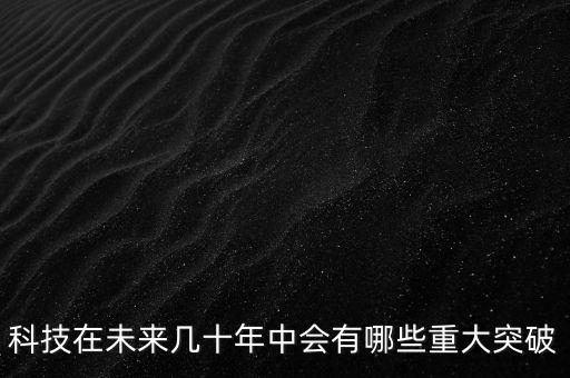 未來技術(shù)突破方向，未來科技的發(fā)展方向是什么啊