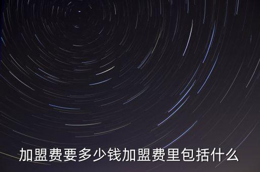 加盟半天妖需要多少錢，加盟費(fèi)要多少錢加盟費(fèi)里包括什么
