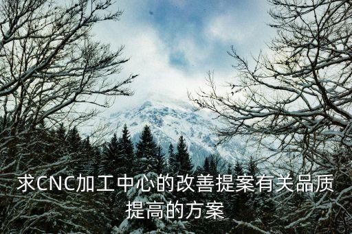 求CNC加工中心的改善提案有關(guān)品質(zhì)提高的方案