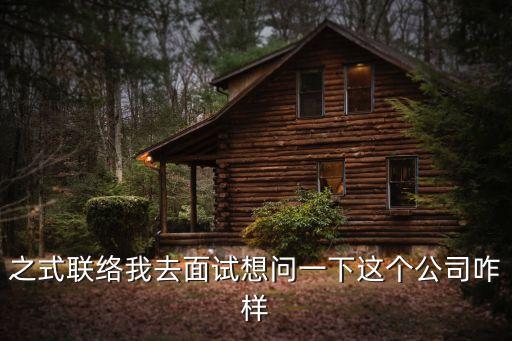之式聯(lián)絡(luò)我去面試想問一下這個公司咋樣