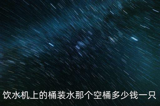 飲水機(jī)的桶多少錢一個(gè)，飲水機(jī)上的桶裝水那個(gè)空桶多少錢一只