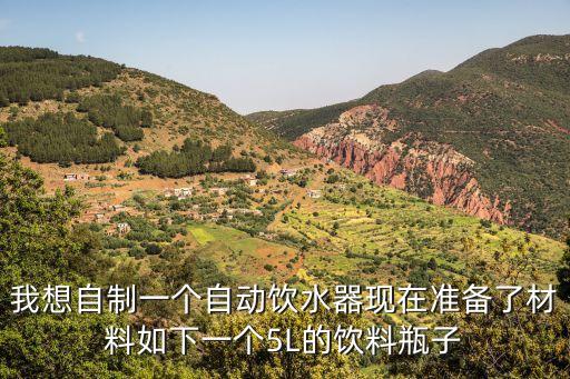 我想自制一個自動飲水器現(xiàn)在準備了材料如下一個5L的飲料瓶子