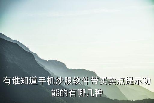 有誰(shuí)知道手機(jī)炒股軟件帶買(mǎi)賣(mài)點(diǎn)提示功能的有哪幾種