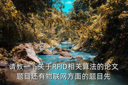 物聯(lián)網(wǎng)畢設(shè)題目，請(qǐng)教一下關(guān)于RFID相關(guān)算法的論文題目還有物聯(lián)網(wǎng)方面的題目先