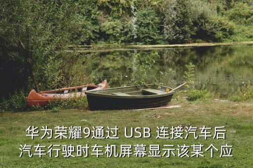 華為榮耀9通過 USB 連接汽車后汽車行駛時車機屏幕顯示該某個應(yīng)