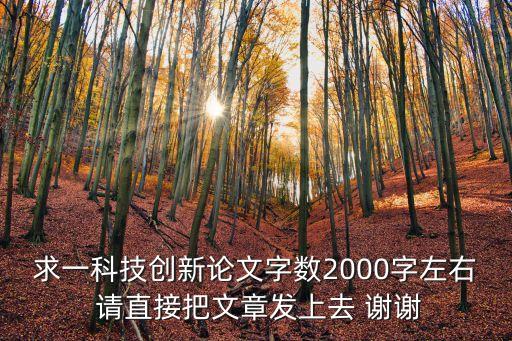 求一科技創(chuàng)新論文字?jǐn)?shù)2000字左右 請(qǐng)直接把文章發(fā)上去 謝謝
