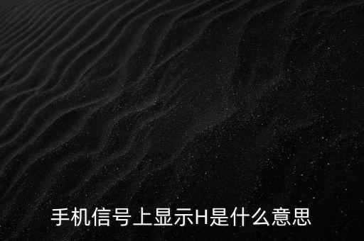 手機(jī)信號(hào)上顯示H是什么意思