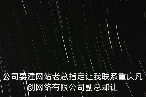 公司要建網(wǎng)站老總指定讓我聯(lián)系重慶凡創(chuàng)網(wǎng)絡(luò)有限公司副總卻讓