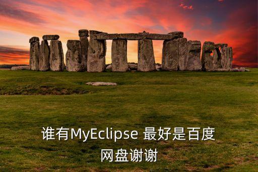 誰有MyEclipse 最好是百度網(wǎng)盤謝謝