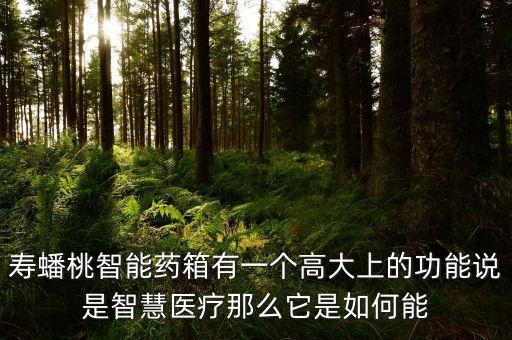 壽蟠桃智能藥箱有一個(gè)高大上的功能說是智慧醫(yī)療那么它是如何能