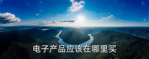 電子產(chǎn)品應(yīng)該在哪里買